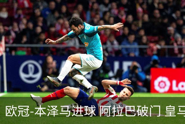 欧冠-本泽马进球 阿拉巴破门 皇马3-0提前出线