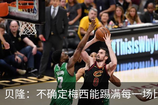 贝隆：不确定梅西能踢满每一场比赛，我认为他需要得到帮助