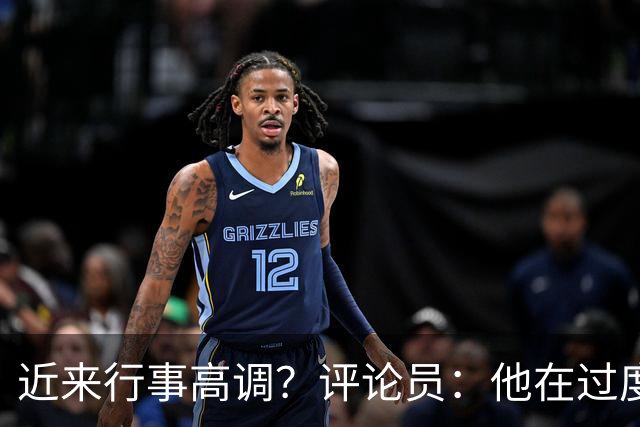 近来行事高调？评论员：他在过度扮演球队老大，其实他还没那么老