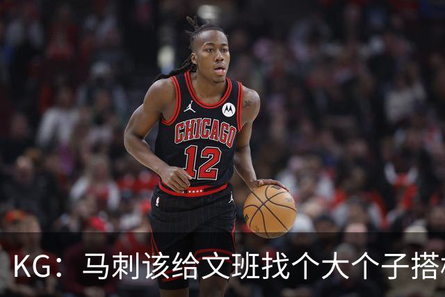 KG：马刺该给文班找个大个子搭档保护篮板 比如哈滕或米切罗